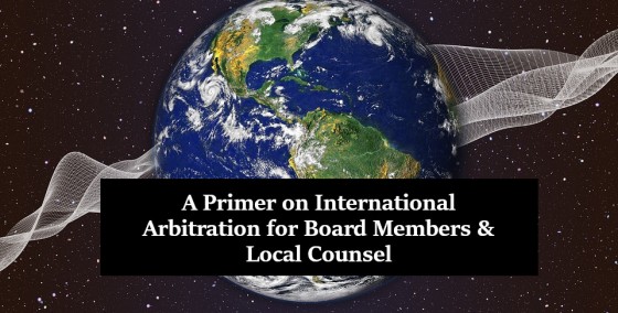 A Primer on International Arbitration for Board Members and Local Counsel