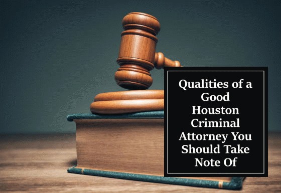 Qualities of a Good Houston Criminal Attorney You Should Take Note Of