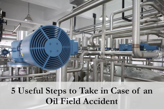 5 Useful Steps to Take in Case of an Oil Field Accident